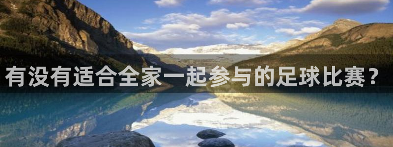 有没有适合全家一起参与的足球比赛？