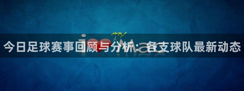  今日足球赛事回顾与分析：各支球队最新动态