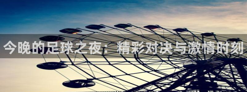  今晚的足球之夜：精彩对决与激情时刻