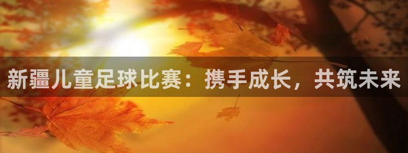  新疆儿童足球比赛：携手成长，共筑未来
