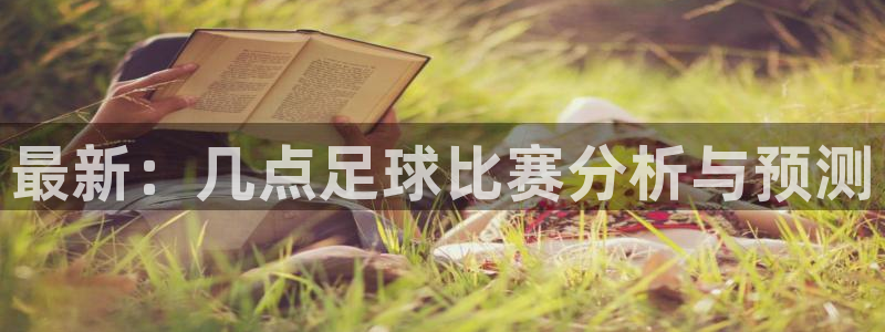  最新：几点足球比赛分析与预测