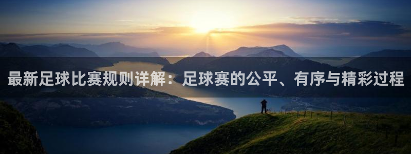  最新足球比赛规则详解：足球赛的公平、有序与精彩过程