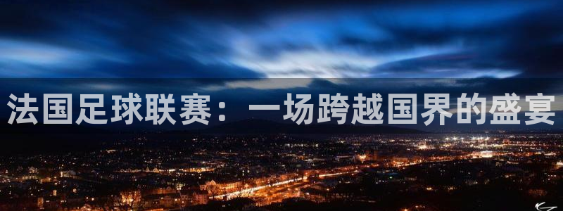 法国足球联赛：一场跨越国界的盛宴