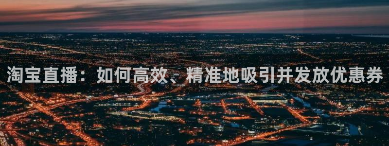 so米体育直播在线：淘宝直播：如何高效、精准地吸引并发放优惠券