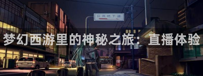 so米直播体育直播下载：梦幻西游里的神秘之旅：直播体验