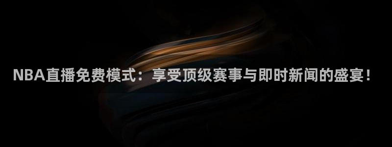 so米体育直播在线观看：NBA直播免费模式：享受顶级赛事与即时新闻的盛宴！