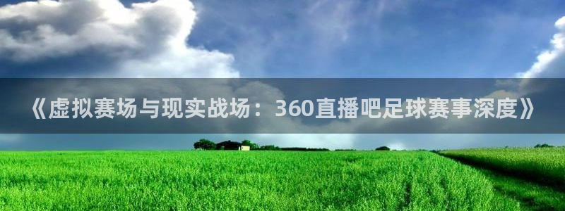 《虚拟赛场与现实战场：360直播吧足