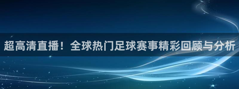 超高清直播！全球热门足球赛事精彩回顾