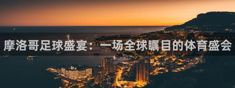 摩洛哥足球盛宴：一场全球瞩目的体育盛