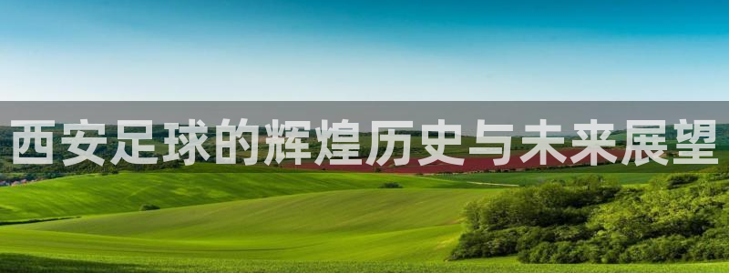 西安足球的辉煌历史与未来展望