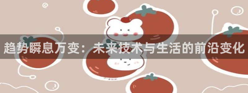so米体育平台直播：趋势瞬息万变：未来技术与生活的前沿变化