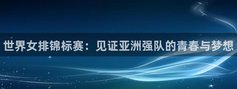 so米在线体育直播：世界女排锦标赛：见证亚洲强队的青春与梦想