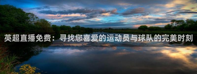 so米体育在线直播：英超直播免费：寻找您喜爱的运动员与球队的完美时刻