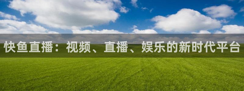 so米体育直播观看：快鱼直播：视频、直播、娱乐的新时代平台