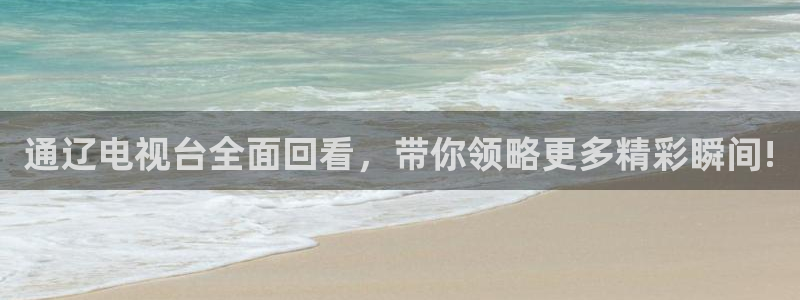 so米体育直播在线播放：通辽电视台全面回看，带你领略更多精彩瞬间!