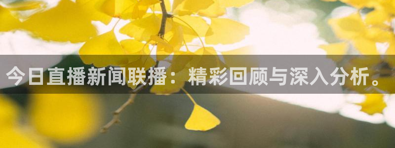 so米体育直播：今日直播新闻联播：精彩回顾与深入分析。
