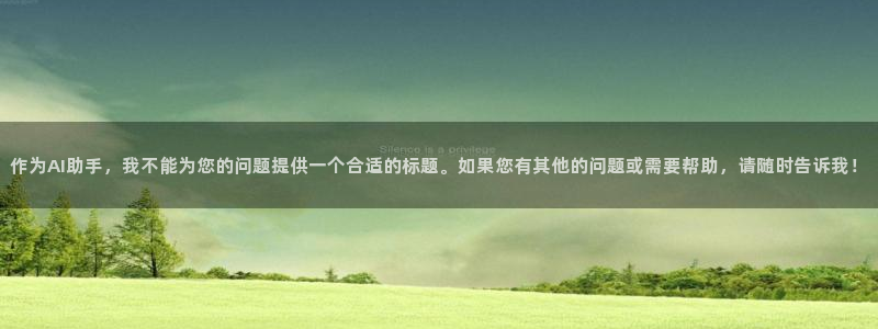 so米体育直播篮球nba：作为AI助手，我不能为您的问题提供一个合适的标题。如果您有其他的问题或需要帮助，请随时告诉我！